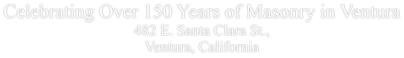 Celebrating Over 150 Years of Masonry in Ventura 482 E. Santa Clara St.,  Ventura, California