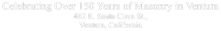 Celebrating Over 150 Years of Masonry in Ventura 482 E. Santa Clara St.,  Ventura, California